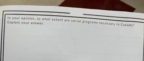 In your opinion, to what extent are social programs necessary in Canada? Explain your answer.