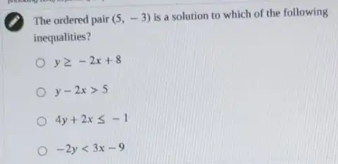 The ordered pair (5,-3)
is a solution to which of the following
inequalities?
ygeqslant -2x+8
y-2xgt 5
4y+2xleqslant -1
-2ylt 3x-9