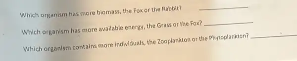 Which organism has more biomass, the Fox or the Rabbit?
__
Which organism has more available energy, the Grass or the Fox?
__
Which organism contains more individuals, the Zooplankton or the Phytoplankton?
__