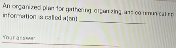 An organized plan for gathering organizing, and communicating
information is called a(an)
__
__