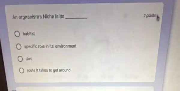 An orgnanism's Niche is its __
habitat
specific role in its environment
diet
route it takes to get around
2 points
