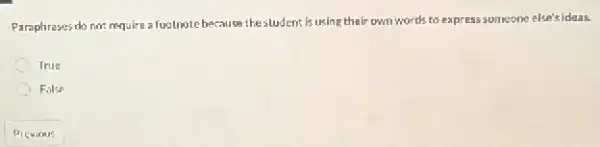 Paraphrases do not require footpote because the student is using their own words to express someone else's ideas.
True
False