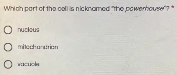 Which part of the cell is nicknamed "the powerhouse"?
nucleus
mitochondrion
vacuole