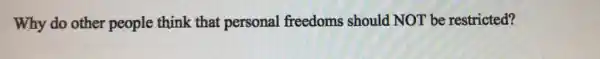 Why do other people think that personal freedoms should NOT be restricted?