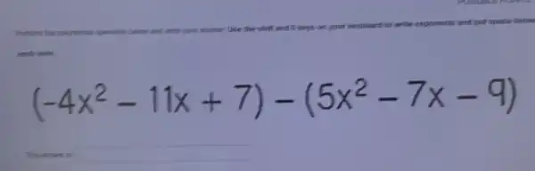 Perform the polynomial operation below and write your answer. Use the shift and 6 keys on your keyboard to write exponents and put space betwe
each term.
(-4x^2-11x+7)-(5x^2-7x-9)
square