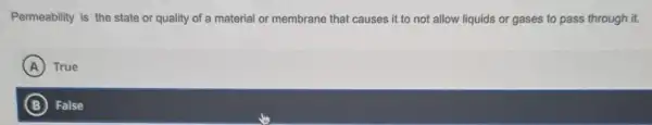 Permeability is the state or quality of a material or membrane that causes it to not allow liquids or gases to pass through it.
A True
B False