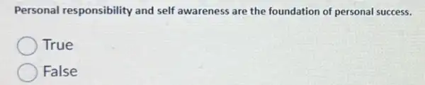 Personal responsibility and self awareness are the foundation of personal success.
True
False