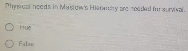 Physical need in Maslow's Hierarchy are needed for survival.
True
False