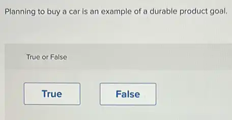 Planning to buy a car is an example of a durable product goal.
True or False
True
False