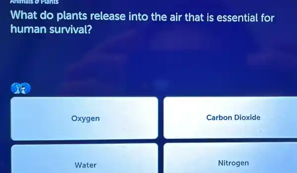 What do plants release into the air that is essential for
human survival?
Oxygen
Carbon Dioxide
Wate r
Nitrogen