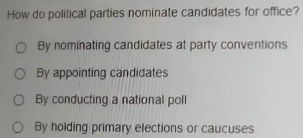 How do political parties nominate candidates for office?
By nominating candidates at party conventions
By appointing candidates
By conducting a national poll
By holding primary elections or caucuses