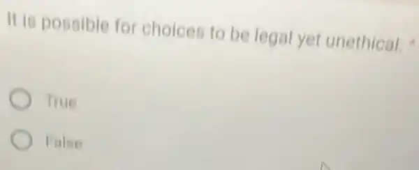 It is possible for choices to be legal yet unethical.
True
False