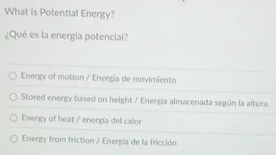 What is Potential Energy?
¿Qué es la energia potencial?
Energy of motion /Energia de movimiento
Stored energy based on height / Energia almacenada según la altura.
Energy of heat/energia del calor
Energy from friction / Energia de la fricción