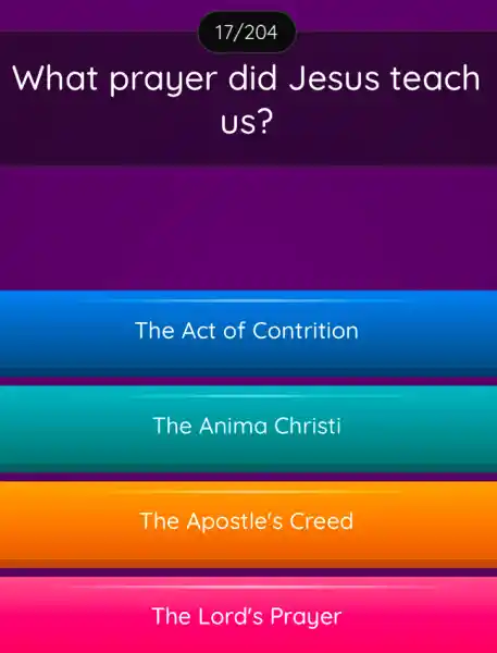 What prayer did Jesus teach
US?
The Act of Contrition
The Anima Christi
The Apostle's : Creed
The Lord's Prayer