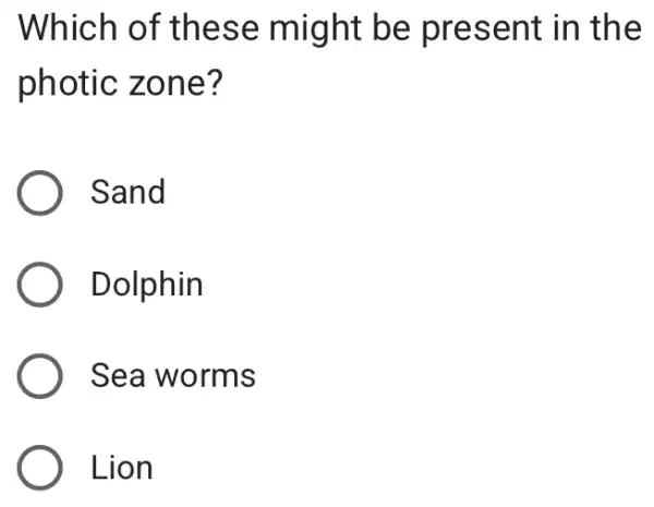 Which of these might be present in the
photic zone?
Sand
Dolphin
Sea worms
Lion