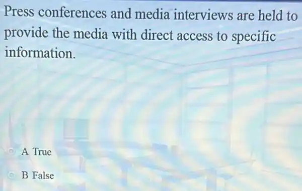 Press conferences and media interviews are held to
provide the media with direct access to specific
information.
D A True
D B False