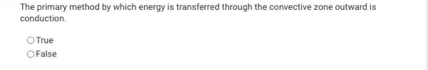 The primary method by which energy is transferred through the convective zone outward is
conduction.
OTrue
OFalse