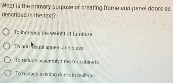 What is the primary purpose of creating frame-and-panel doors as
described in the text?
To increase the weight of furniture
To add Sisual appea I and class
To reduce assembly time for cabinets
To replace existing doors in built-ins