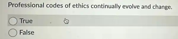 Professional codes of ethics continually evolve and change.
True
False