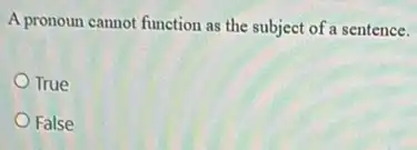 A pronoun cannot function as the subject of a sentence.
True
False