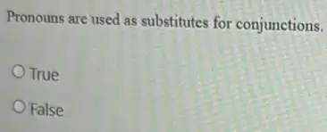 Pronouns are used as substitutes for conjunctions.
True
False