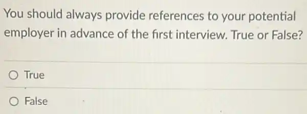 You should always provide references to your potential
employer in advance of the first interview. True or False?
True
False