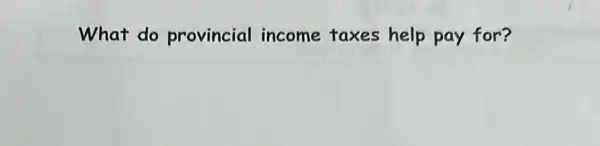 What do provincial income taxes help pay for?