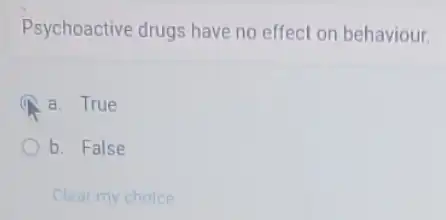 Psychoactive drugs have no effect on behaviour.
A a. True
b. False
Clear my choice