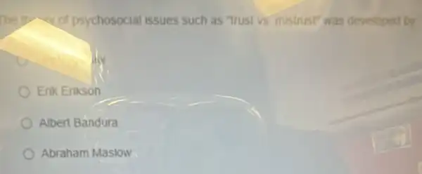 The the of psychosocial issues such as "trust vs mistrust" was developed by
Enk Enkson
Albert Bandura
Abraham Maslow