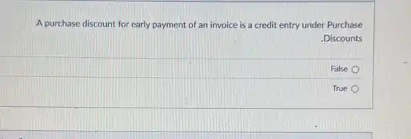 A purchase discount for early payment of an invoice is a credit entry under Purchase
.Discounts
False
True