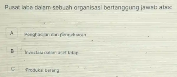 Pusat laba dalam sebuah organisasi bertanggung jawab atas:
A Penghasilan dan Pengeluaran n
B Investasi dalam aset tetap o
disappointed Produksi barang