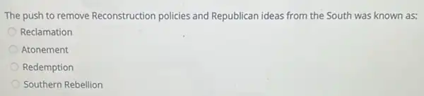 The push to remove Reconstruction policies and Republican ideas from the South was known as:
Reclamation
Atonement
Redemption
Southern Rebellion