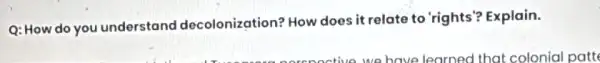 Q: How do you understand decolonization? How does it relate to 'rights? Explain.