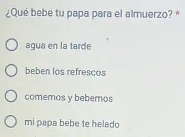 ¿Qué bebe tu papa para el almuerzo?
agua en la tarde
beben los refrescos
comemos y bebemos
mi papa bebe te helado