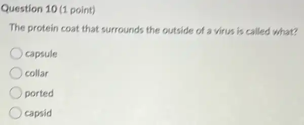 Question 10 (1 point)
The protein coat that surrounds the outside of a virus is called what
capsule
collar
ported
capsid