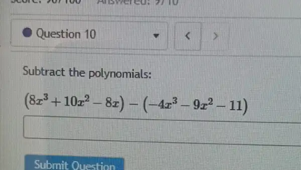 Question 10
Subtract the polynomials:
(8x^3+10x^2-8x)-(-4x^3-9x^2-11)
square