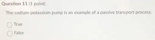 Question 11 (1 point)
The sodium-potassium pump is an example of a passive transport process.
True
False