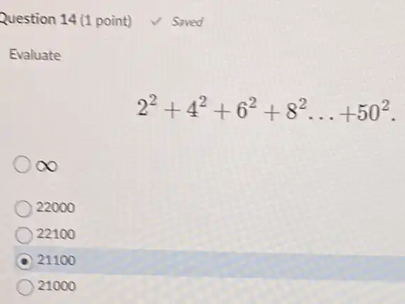 Question 14 (1 point) Saved
Evaluate
2^2+4^2+6^2+8^2ldots +50^2
infty 
22000
22100
A 21100
21000