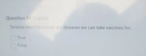 Question 14 (1 point)
Tetanus and Diphtheria are diseases we can take vaccines for.
True
False