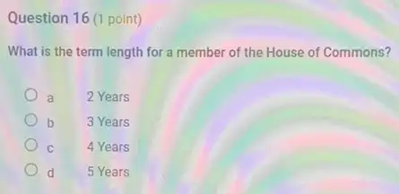 Question 16 (1 point)
What is the term length for a member of the House of Commons?
a 2 Years
b
3 Years
c
4 Years
d
5 Years