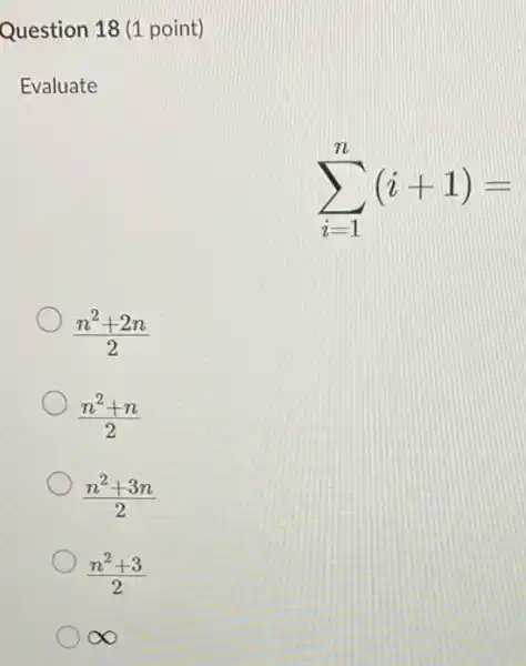 Question 18 (1 point)
Evaluate
sum _(i=1)^n(i+1)=
(n^2+2n)/(2)
(n^2+n)/(2)
(n^2+3n)/(2)
(n^2+3)/(2)
infty