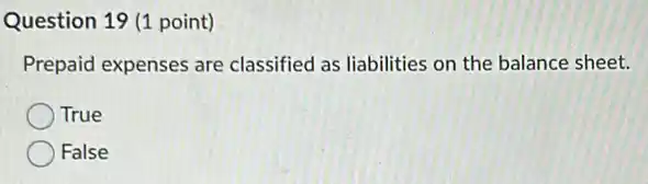 Question 19 (1 point)
Prepaid expenses are classified as liabilities on the balance sheet.
True
False