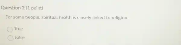 Question 2 (1 point)
For some people spiritual health is closely linked to religion.
True
False