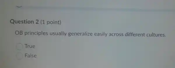 Question 2 (1 point)
OB principles usually generalize easily across different cultures.
True
False