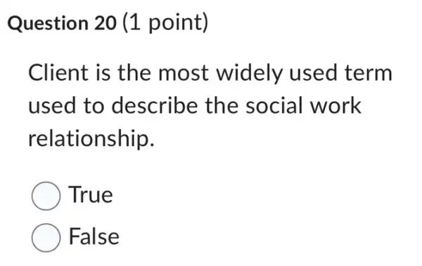 Question 20 (1 point)
Client is the most widely used term
used to describe the social work
relationship.
True
False