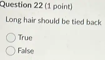 Question 22 (1 point)
Long hair should be tied back
True
False