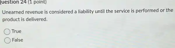 Question 24 (1 point)
Unearned revenue is considered a liability until the service is performed or the
product is delivered.
True
False