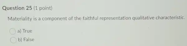 Question 25 (1 point)
Materiality is a component of the faithful representatior qualitative characteristic.
a) True
b) False