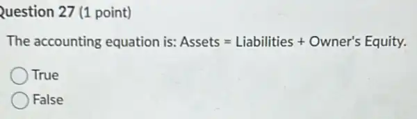 Question 27 (1 point)
The accounting equation is: Assets=Liabilities+Owner's Equity.
True
False