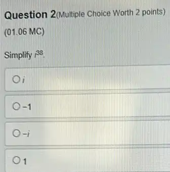 Question 2(Multiple Choice Worth 2 points)
(01.06 MC)
Simplify r^38
-1
-i
1